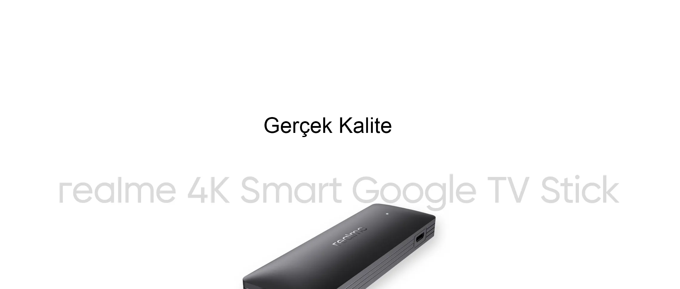 Gerçek 4K Kalitesi  Realme 4K Akıllı Google TV Stick ile yüksek çözünürlük ve kalite ile daha net ve kaliteli görüntüler sunar. İzleme keyfinizi 4K yaşamanızı sağlar.